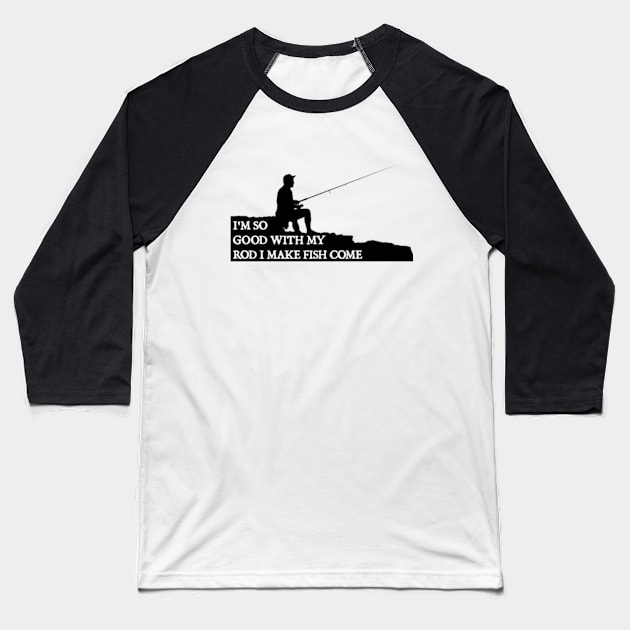 I'm So Good with My Rod I Make Fish Come Baseball T-Shirt by  hal mafhoum?